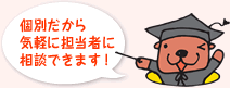 個別だから気軽に担当者に相談できます!