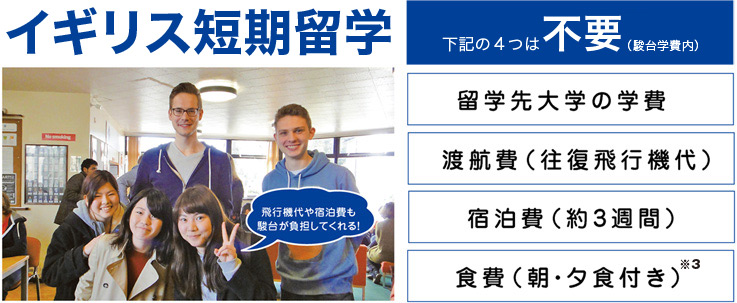 全員短期留学 下記の4つは無料 留学先大学の学費 渡航費(往復飛行機代) 宿泊費(約3週間) 食費(朝・夕食付き)