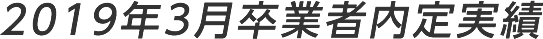 2019年3月卒業予定者内定速報