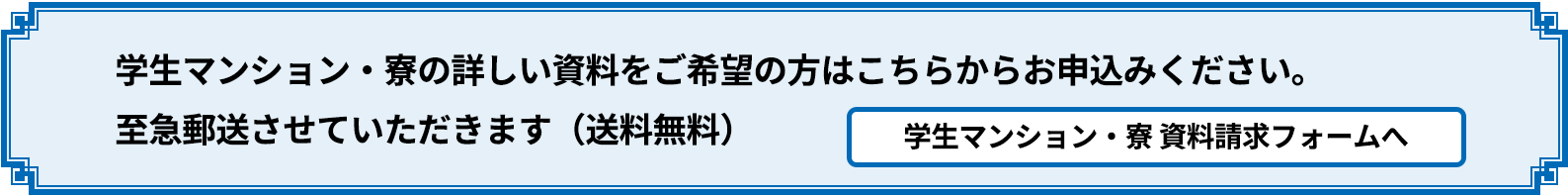 学生マンション・寮の詳しい資料をご希望の方はこちらからお申込みください。至急郵送させていただきます（送料無料）