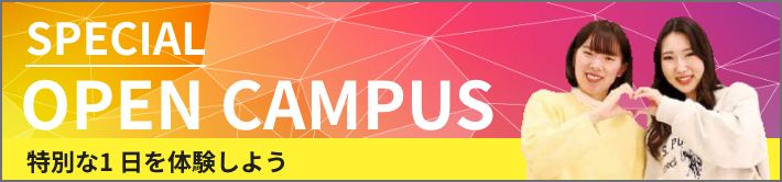 SPECIAL OPEN CAMPUS 特別な1日を経験しよう