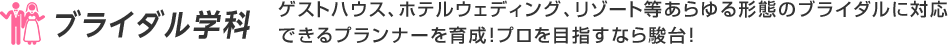 ブライダル学科：ゲストハウス、ホテルウェディング、リゾート等あらゆる形態のブライダルに対応できるプランナーを育成！プロを目指すなら駿台！