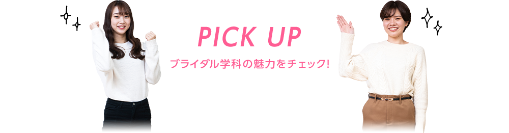 PICK UP ブライダル学科の魅力をチェック！
