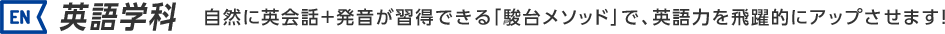英語学科：自然に英会話＋発音が習得できる「駿台メソッド」で、英語力を飛躍的にアップさせます！