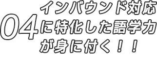 04 インバウンド対応に特化した語学力が身に付く！！