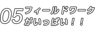 05 フィールドワークがいっぱい！！