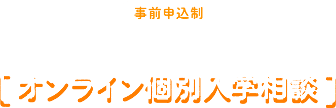 事前申込制 進学アドバイザーが直接答えます！ オンライン個別入学相談