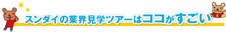 スンダイの業界見学ツアーはココがすごい