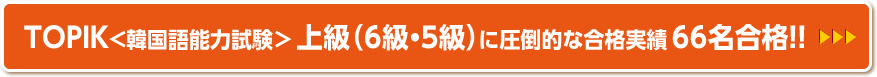 TOPIK＜韓国語能力試験＞上級（6級・5級）に圧倒的な合格実績64名合格！！