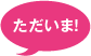 ただいま！22:00 オフタイム