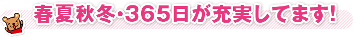 春夏秋冬・365日が充実してます！