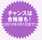 チャンスは合格後も！（20124月1日まで）