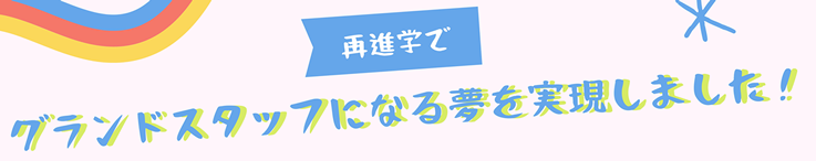 再進学でグランドスタッフになる夢を実現しました！