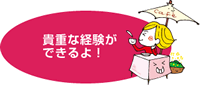 貴重な経験ができるよ！