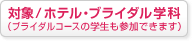 対象/ホテル・ブライダル学科（ブライダルコースの学生も参加できます）