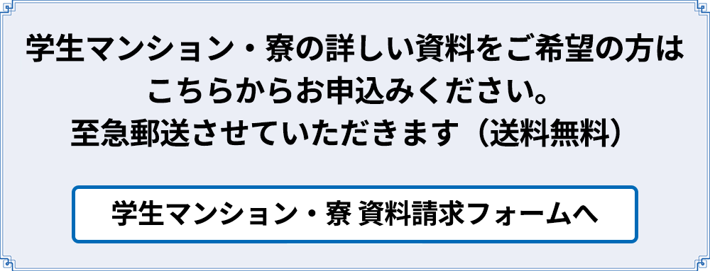 学生マンション・寮の詳しい資料をご希望の方はこちらからお申込みください。至急郵送させていただきます（送料無料）