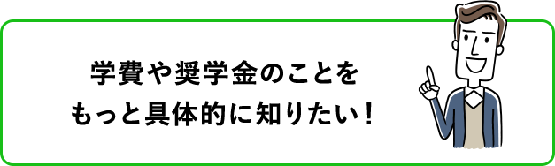 学費や奨学金のことをもっと具体的に知りたい！ 