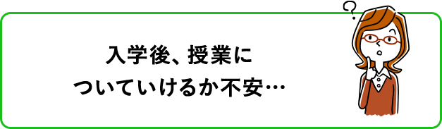 入学後、授業についていけるか不安…