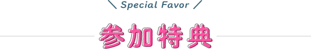 Special Favor 参加特典