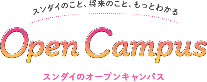 スンダイのこと、将来のこと、もっとわかる！ Open Campus オープンキャンパス