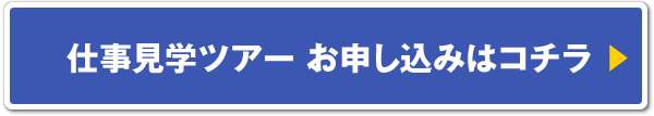 仕事見学ツアー お申し込みはコチラ