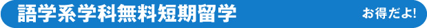 語学系学科無料短期留学 お得だよ！