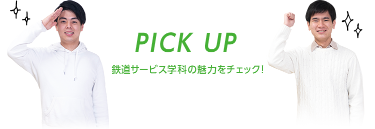 PICK UP 鉄道サービス学科の魅力をチェック！