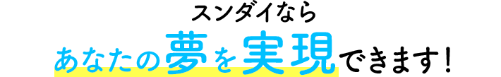 スンダイならあなたの夢を実現できます！