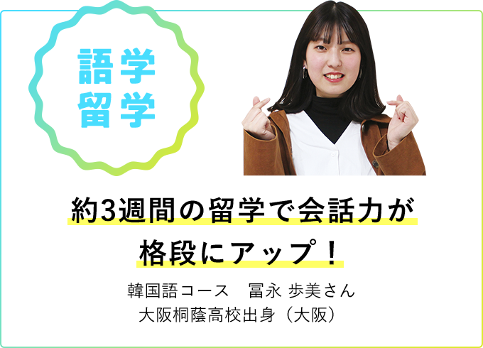 語学留学 約3週間の留学で会話力が格段にアップ！ 韓国語コース 冨永 歩美さん 大阪桐蔭高校出身（大阪）