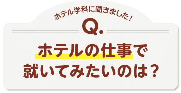 ホテル学科に聞きました！Q.ホテルの仕事で就いてみたいのは？