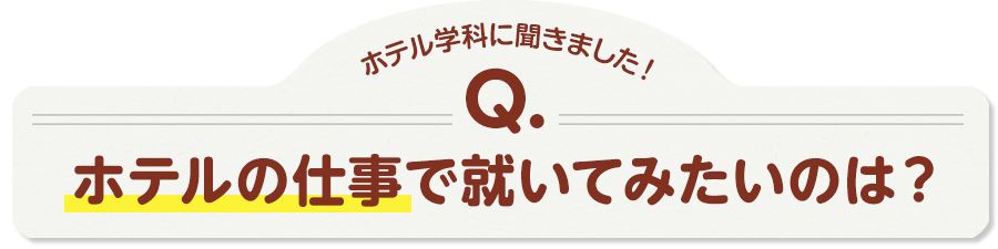 ホテル学科に聞きました！Q.ホテルの仕事で就いてみたいのは？