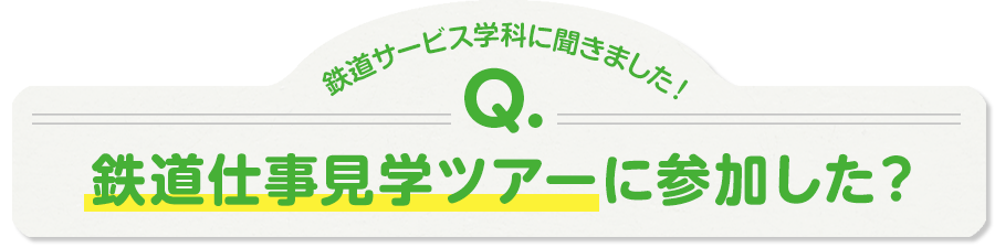 鉄道サービス学科に聞きました！Q.鉄道仕事見学ツアーに参加した？