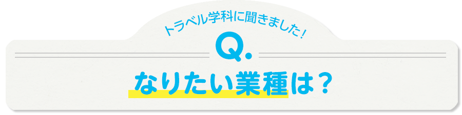 旅行専科に聞きました！Q.なりたい業種は？